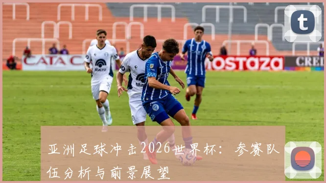 亚洲足球冲击2026世界杯：参赛队伍分析与前景展望