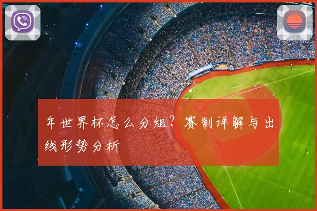 年世界杯怎么分组？赛制详解与出线形势分析