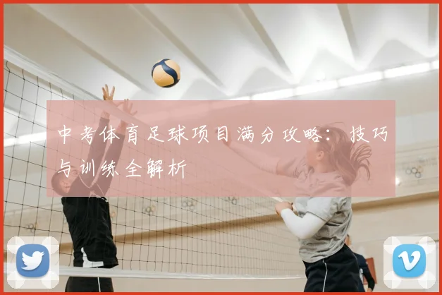 中考体育足球项目满分攻略：技巧与训练全解析