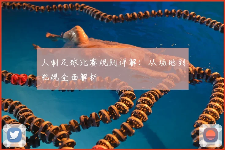 人制足球比赛规则详解：从场地到犯规全面解析