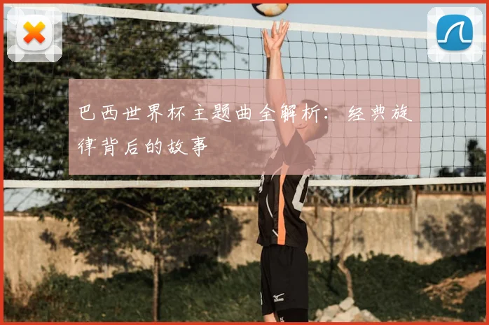 巴西世界杯主题曲全解析：经典旋律背后的故事