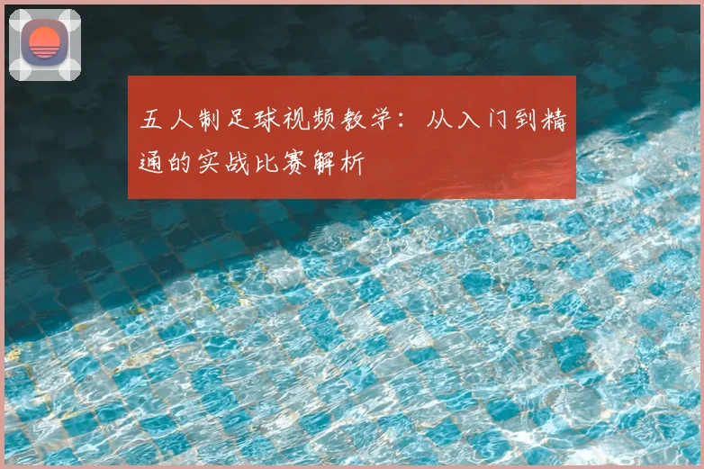 五人制足球视频教学：从入门到精通的实战比赛解析