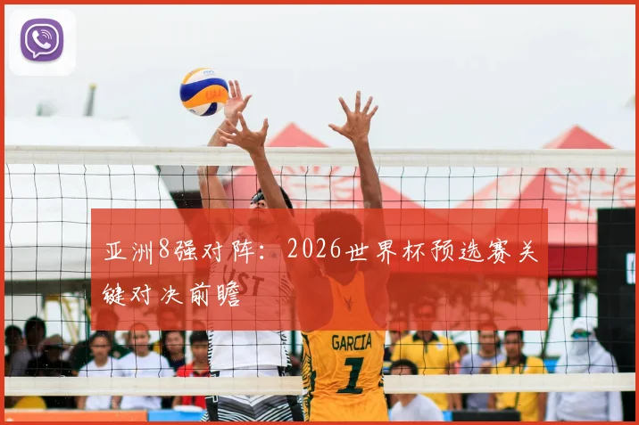 亚洲8强对阵：2026世界杯预选赛关键对决前瞻