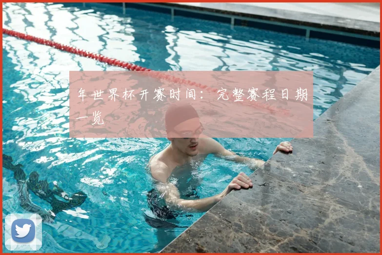 年世界杯开赛时间：完整赛程日期一览