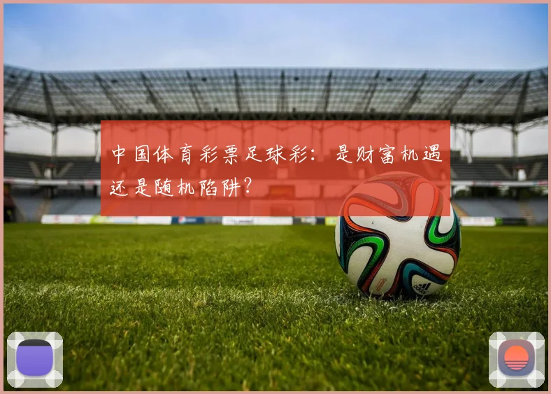中国体育彩票足球彩：是财富机遇还是随机陷阱？