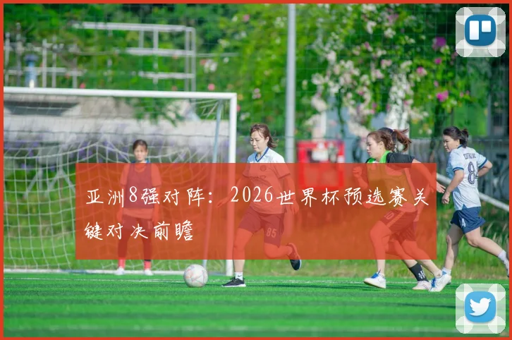 亚洲8强对阵：2026世界杯预选赛关键对决前瞻