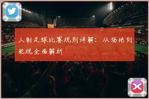 人制足球比赛规则详解：从场地到犯规全面解析