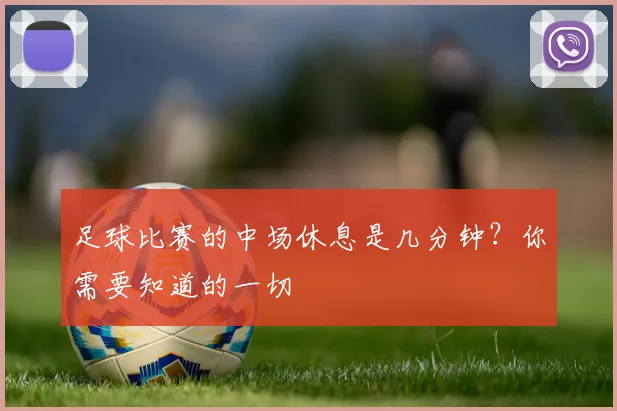 足球比赛的中场休息是几分钟？你需要知道的一切