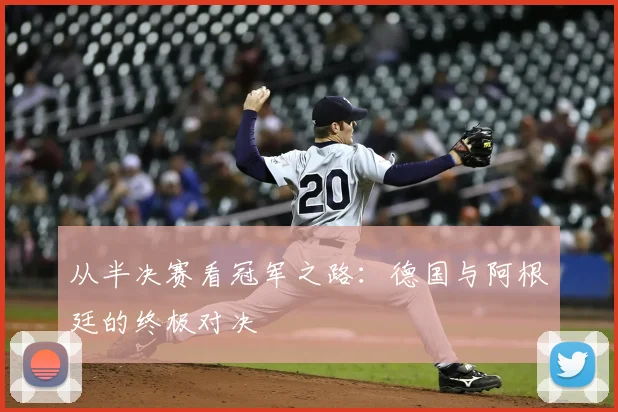 从半决赛看冠军之路：德国与阿根廷的终极对决