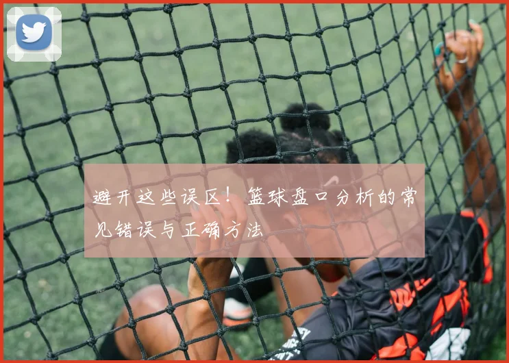 避开这些误区！篮球盘口分析的常见错误与正确方法