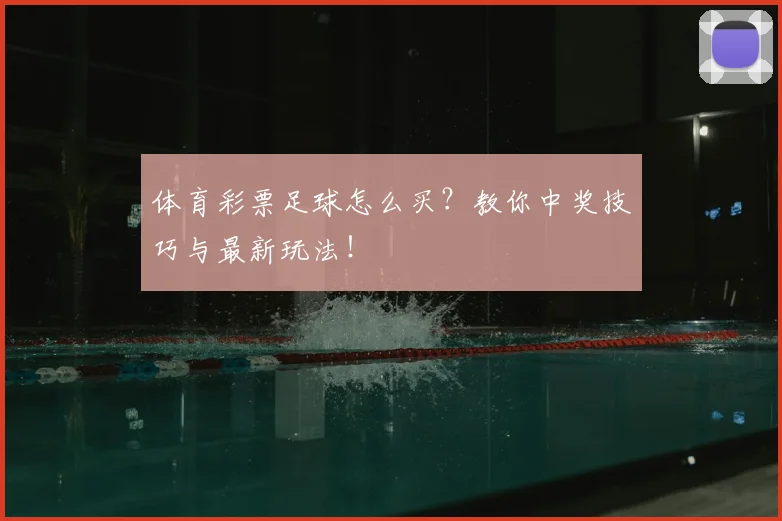 体育彩票足球怎么买？教你中奖技巧与最新玩法！